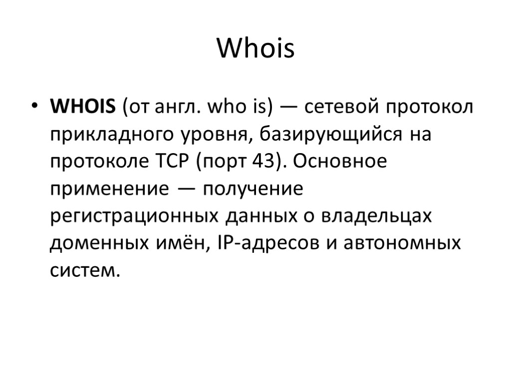 Whois WHOIS (от англ. who is) — сетевой протокол прикладного уровня, базирующийся на протоколе